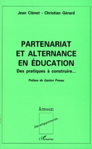 Christian Gérard et Jean Clénet - Partenariat Et Alternance En Education. Des Pratiques A Construire.