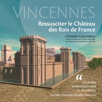 Christian Gerondeau - Vincennes - Ressusciter le Château des Rois de France.