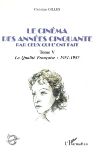 Christian Gilles - Le Cinema Des Annees Cinquante Par Ceux Qui L'Ont Fait. Tome 5, La Qualite Francaise : 1951-1957.