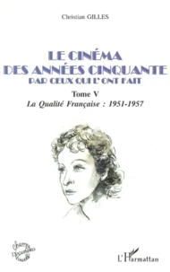 Le Cinema Des Annees Cinquante Par Ceux Qui L'Ont Fait. Tome 5, La Qualite Francaise : 1951-1957
