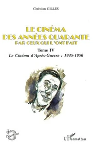 Le cinéma des années quarante par ceux qui l'ont fait. Tome 4, Le cinéma d'après-guerre : 1945-1950
