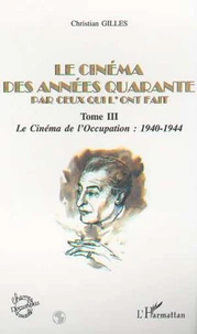 Le cinéma des années quarante par ceux qui l'ont fait. Tome 3, Le cinéma de l'Occupation : 1940-1944