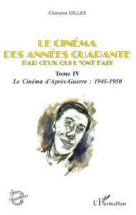 Le Cinema Des Annees Quarante Par Ceux Qui L'Ont Fait. Tome 4, Le Cinema D'Apres-Guerre : 1945-1950