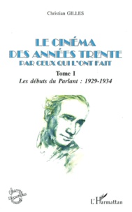 Christian Gilles - Le Cinema Des Annees Trente Par Ceux Qui L'Ont Fait. Tome 1, Les Debuts Du Parlant : 1929-1934.