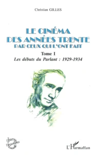 Le Cinema Des Annees Trente Par Ceux Qui L'Ont Fait. Tome 1, Les Debuts Du Parlant : 1929-1934