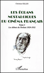 Les Ecrans Nostalgiques Du Cinema Francais. Tome 1, Les Debuts Du Parlant 1929-1932