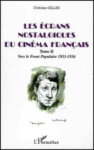 Christian Gilles - Les Ecrans Nostalgiques Du Cinema Francais. Tome 2, Vers Le Front Populaire 1933-1936.