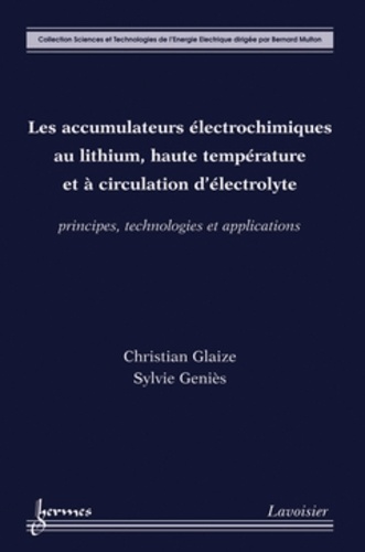 Christian Glaize et Sylvie Geniès - Les accumulateurs électrochimiques au lithium, haute température et à circulation d'électrolyte - Principes, technologies et applications.