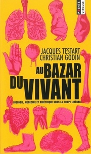 Christian Godin et Jacques Testart - Au Bazar du vivant - Biologie, médecine et bioéthique sous la coupe libérale.