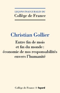 Christian Gollier - Entre fin de mois et fin du monde - Economie de nos responsabilités envers l'humanité.