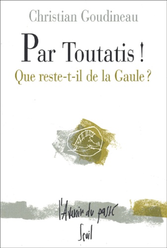 Christian Goudineau - Par Toutatis ! Que Reste-T-Il De La Gaule ?.