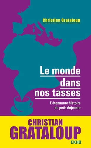 Le monde dans nos tasses. L'étonnante histoire du petit déjeuner