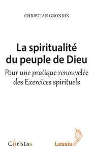 Christian Grondin - La spiritualité du peuple de Dieu - Pour une pratique renouvelée des Exercices spirituels.