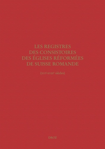 Les registres des consistoires des Eglises réformées de Suisse romande (XVIe-XVIIIe siècles). Un inventaire