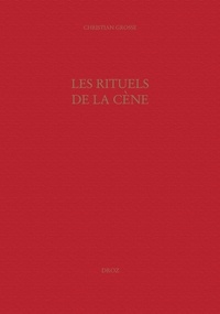 Christian Grosse - Les rituels de la cène - Le culte eucharistique réformé à Genève (XVIe-XVIIe siècles).