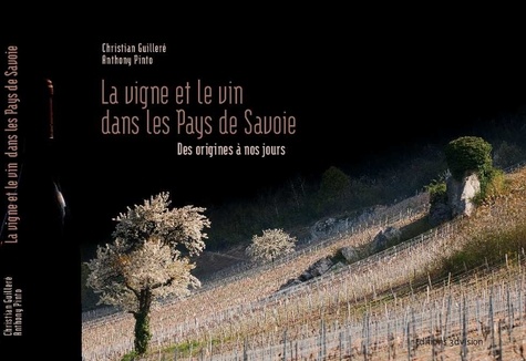 Christian Guilleré et Anthony Pinto - La vigne et le vin dans les pays de Savoie - Des origines à nos jours.