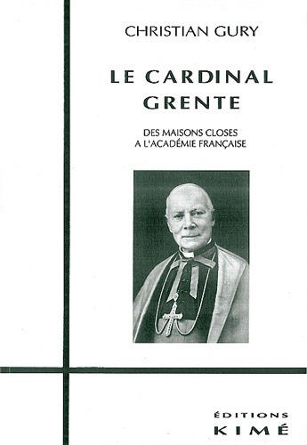 Christian Gury - Le cardinal Grente - Des maisons closes à l'Académie française.
