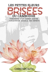 Christian Guth - Les petites fleurs brisées du Cambodge - Témoignage d'un combat contre l'exploitation sexuelle des enfants.