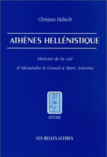Christian Habicht - Athenes Hellenistique. Histoire De La Cite D'Alexandre Le Grand A Marc Antoine.
