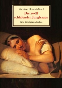 Christian Heinrich Spieß - Die zwölf schlafenden Jungfrauen - Eine Geistergeschichte.