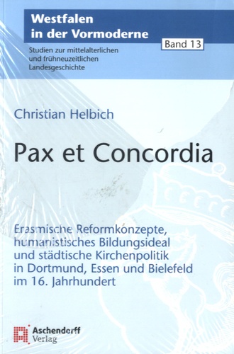 Christian Helbich - Pax et concordia - Erasmische Reformkonzepte, humanistisches Bildungsideal und städtische Kirchenpolitik in Dortmund, Essen und Bielefeld im 16. Jahrhundert.