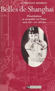 Christian Henriot - Belles de Shanghai - Prostitution et sexualité en Chine aux XIXe-XXe siècles.