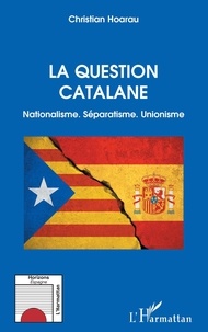 Christian Hoarau - La question catalane - Nationalisme, séparatisme, unionisme.