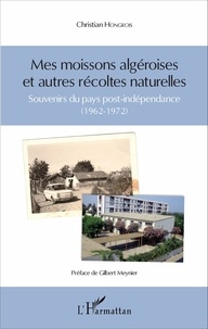 Christian Hongrois - Mes moissons algéroises et autres récoltes naturelles - Souvenirs du pays post-indépendance (1962-1972).