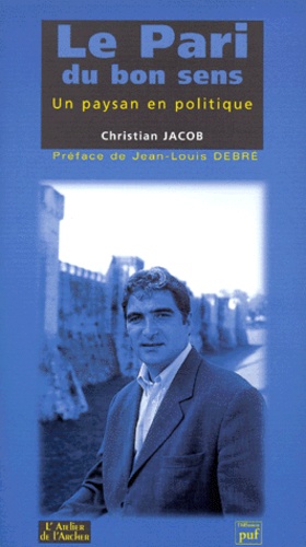 Christian Jacob - Le Pari Du Bon Sens. Un Paysan En Politique.