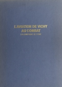 Christian-Jacques Ehrengardt et Christopher F. Shores - L'aviation de Vichy au combat (2) - La campagne de Syrie, 8 juin-14 juillet 1941.