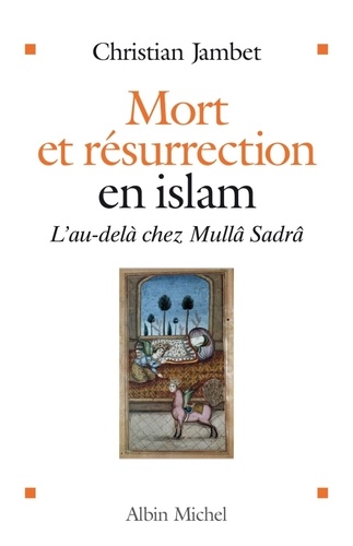 Mort et résurrection en islam. L'Au-delà selon Mullâ Sadrâ