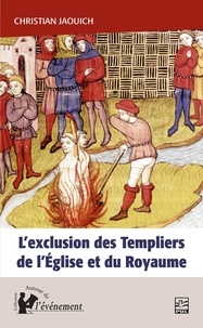 Christian Jaouich - L'exclusion des Templiers de l'Eglise et du Royaume - Le rôle du procès des Templiers dans la construction de l'Etat (1307-1314).