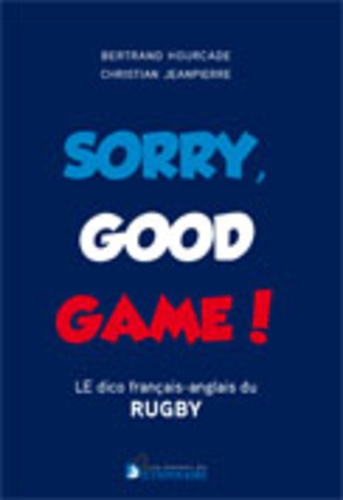 Christian Jeanpierre et Bertrand Hourcade - Sorry, good game ! - Le dico bilingue du rugby.