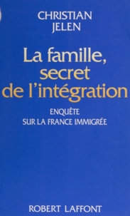 Christian Jelen - La famille, secret de l'intégration - Enquête sur la France immigrée.