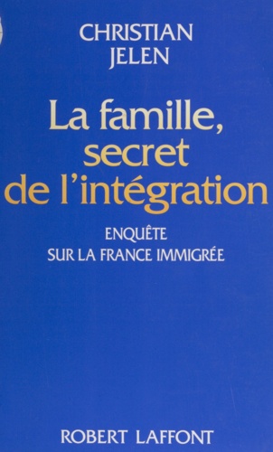 La famille, secret de l'intégration. Enquête sur la France immigrée