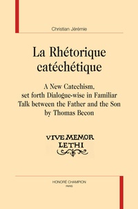 Christian Jérémie - La rhétorique catéchétique - A New Catechism, set forth Dialogue-wise in Familiar Talk between the Father and the Son by Thomas Becon.
