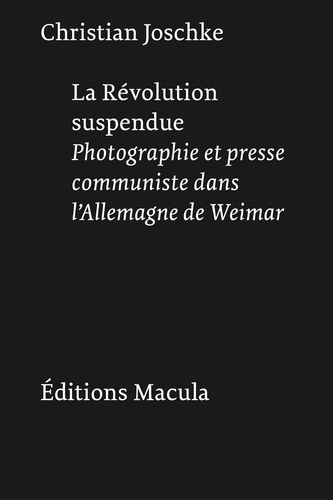 Christian Joschke - La Révolution suspendue - Photographie et presse communiste dans l'Allemagne de Weimar.