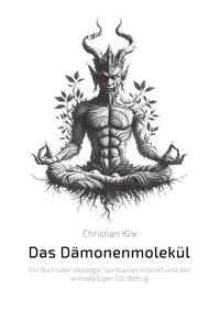 Christian Klix - Das Dämonenmolekül - Ein Buch über Ideologie, spirituellen Instinkt und den armse(e)ligen CO2 Betrug.