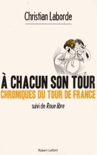 Christian Laborde - A chacun son tour, chroniques du tour de France - Suivi de Roue libre.