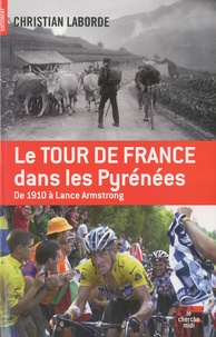 Christian Laborde - Le Tour de France dans les Pyrénées - De 1910 à Lance Armstrong.