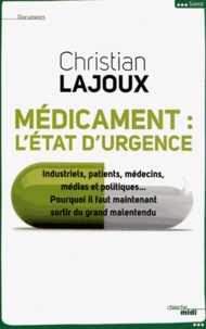 Christian Lajoux - Médicament, l'état d'urgence - Industriels, patients, médecins, médias et politiques... Pourquoi faut-il sortir du grand malentendu.