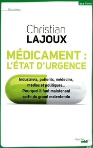Christian Lajoux - Médicament, l'état d'urgence - Industriels, patients, médecins, médias et politiques... Pourquoi faut-il sortir du grand malentendu.