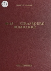 Christian Lamboley et  Collectif - 40-45 : Strasbourg bombardé.