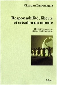 Christian Lamontagne - Responsabilité, liberté et création du monde - Réflexions pour une éthique contemporaine.