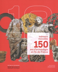 Christian Landes et Bertrand Triboulot - Mémoire morcelée, 150 ans d'archéologie en Ile-de-France.