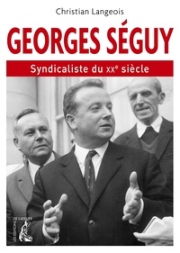 Christian Langeois - Georges Séguy, syndicaliste du XXe siècle (1927-2016).