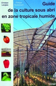 Christian Langlais et Philippe Ryckewaert - Guide de la culture sous abri en zone tropicale humide.