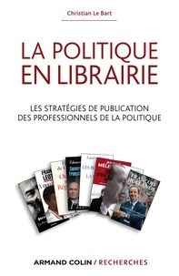 Christian Le Bart - La politique en librairie - Les stratégies de publication des professionnels de la politique.