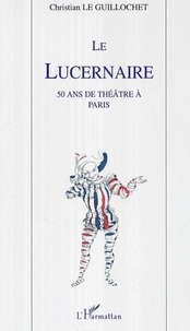 Christian Le Guillochet - Le Lucernaire - 50 ans de théâtre à Paris.