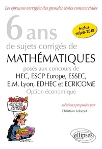 Christian Leboeuf - 6 ans de sujets corrigés de mathématiques posés aux concours de HEC, ESCP Europe, ESSEC, EM Lyon, EDHEC et ECRICOME option économique (2013-2018).
